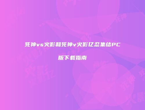 死神vs火影和死神v火影亿忍集结PC版下载指南