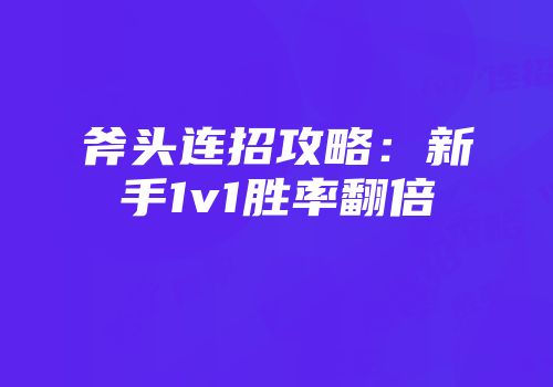 斧头连招攻略：新手1v1胜率翻倍