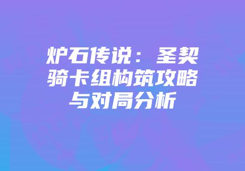 炉石传说：圣契骑卡组构筑攻略与对局分析