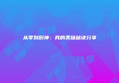 从零到厨神：我的美味秘诀分享