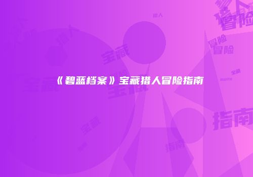 《碧蓝档案》宝藏猎人冒险指南