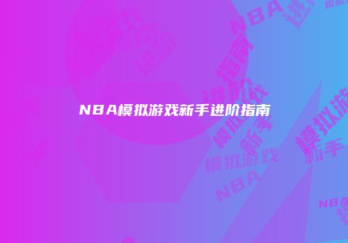 NBA模拟游戏新手进阶指南