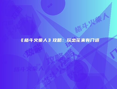《格斗火柴人》攻略：玩出花来有门道