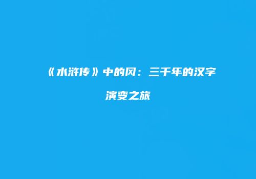 《水浒传》中的冈：三千年的汉字演变之旅