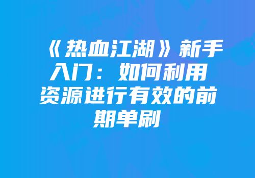 《热血江湖》新手入门：如何利用资源进行有效的前期单刷