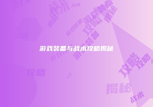 游戏装备与战术攻略揭秘