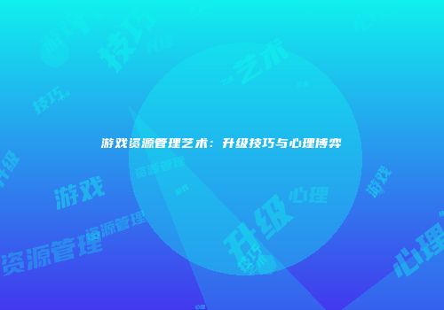 游戏资源管理艺术：升级技巧与心理博弈