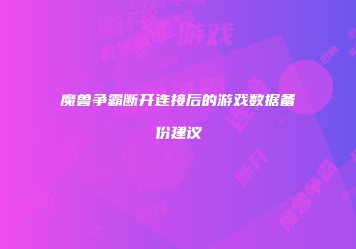 魔兽争霸断开连接后的游戏数据备份建议