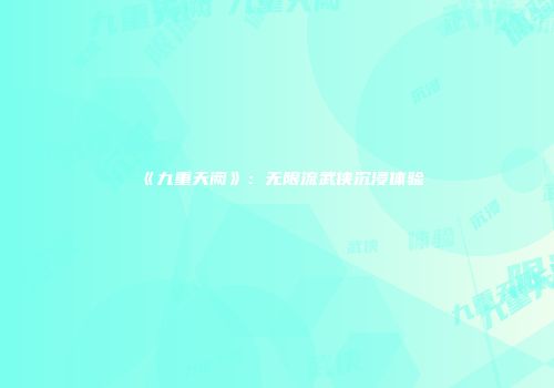 《九重天阙》：无限流武侠沉浸体验