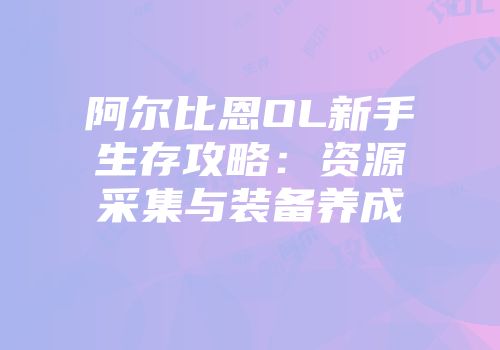 阿尔比恩OL新手生存攻略：资源采集与装备养成