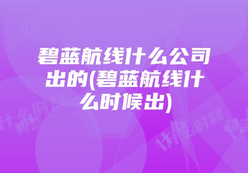 碧蓝航线什么公司出的(碧蓝航线什么时候出)