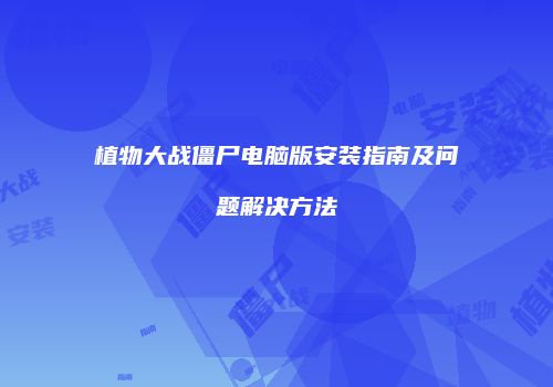 植物大战僵尸电脑版安装指南及问题解决方法