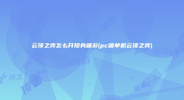 云顶之弈怎么开隐身端游(pc端单机云顶之弈)