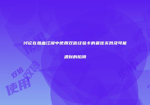 讨论在热血江湖中使用双倍经验卡的最佳实践及可能遇到的陷阱