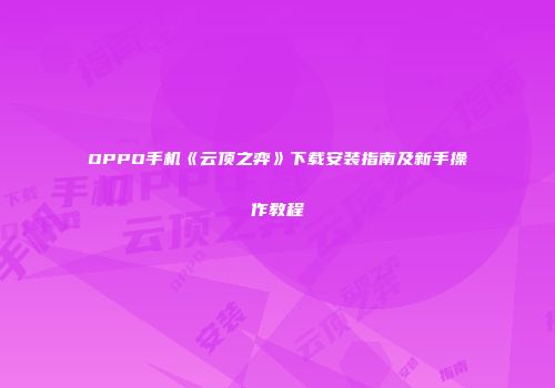 OPPO手机《云顶之弈》下载安装指南及新手操作教程