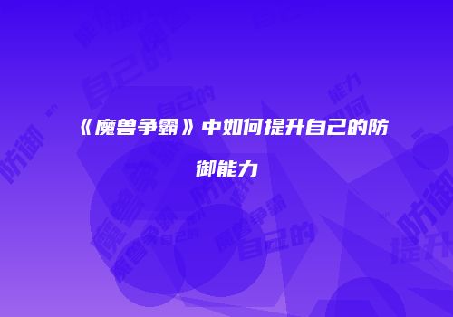 《魔兽争霸》中如何提升自己的防御能力