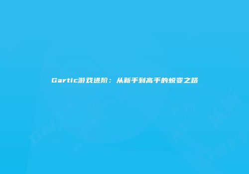 Gartic游戏进阶：从新手到高手的蜕变之路