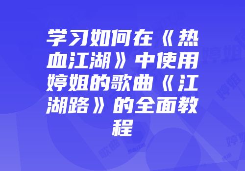 学习如何在《热血江湖》中使用婷姐的歌曲《江湖路》的全面教程