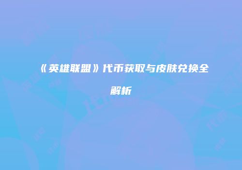 《英雄联盟》代币获取与皮肤兑换全解析