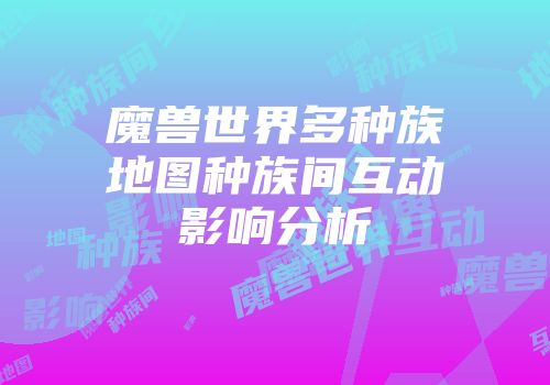 魔兽世界多种族地图种族间互动影响分析