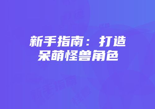 新手指南：打造呆萌怪兽角色