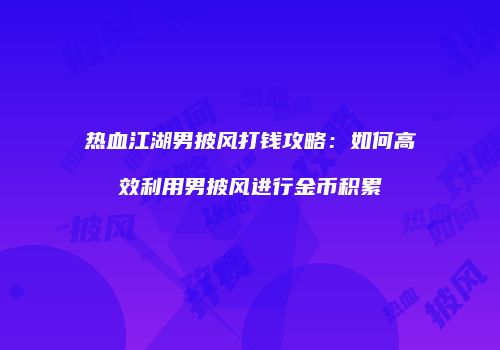 热血江湖男披风打钱攻略：如何高效利用男披风进行金币积累