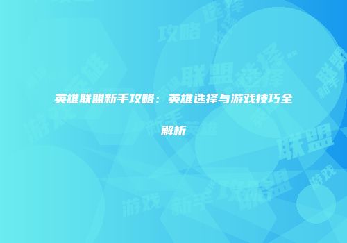 英雄联盟新手攻略：英雄选择与游戏技巧全解析