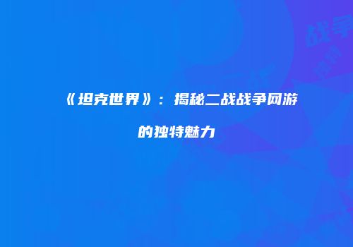 《坦克世界》：揭秘二战战争网游的独特魅力