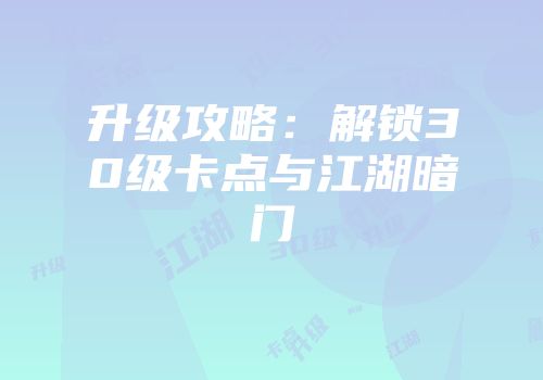 升级攻略：解锁30级卡点与江湖暗门