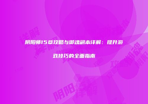 阴阳师15章攻略与御魂副本详解：提升游戏技巧的全面指南