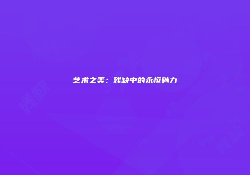 艺术之美：残缺中的永恒魅力