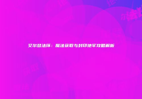 艾尔登法环：魔法获取与封印地牢攻略解析