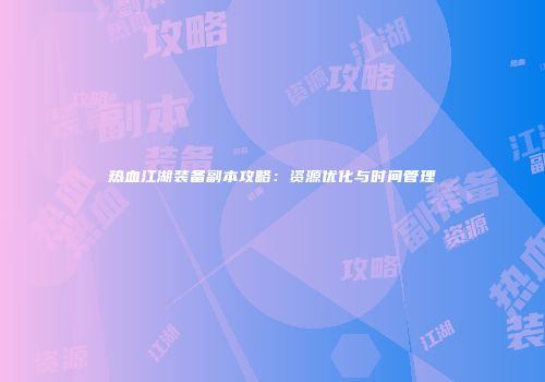 热血江湖装备副本攻略:资源优化与时间管理
