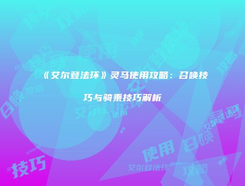 《艾尔登法环》灵马使用攻略：召唤技巧与骑乘技巧解析