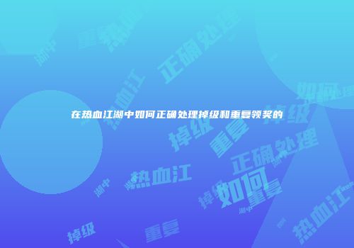 在热血江湖中如何正确处理掉级和重复领奖的