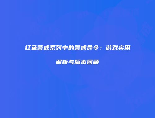 红色警戒系列中的警戒命令：游戏实用解析与版本回顾