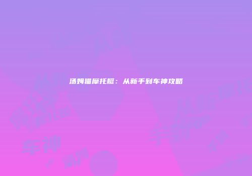 汤姆猫摩托艇：从新手到车神攻略