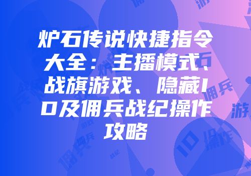 炉石传说快捷指令大全：主播模式、战旗游戏、隐藏ID及佣兵战纪操作攻略