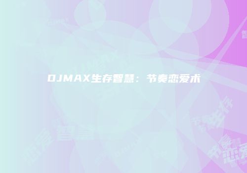 DJMAX生存智慧：节奏恋爱术
