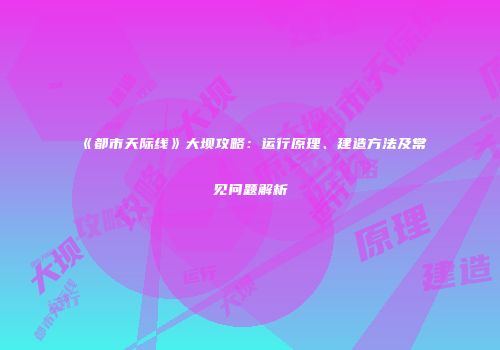 《都市天际线》大坝攻略：运行原理、建造方法及常见问题解析