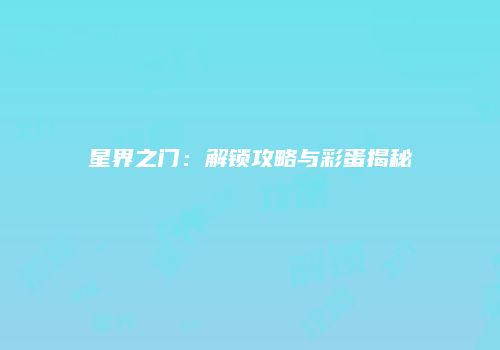 星界之门：解锁攻略与彩蛋揭秘