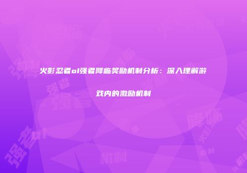火影忍者ol强者降临奖励机制分析：深入理解游戏内的激励机制