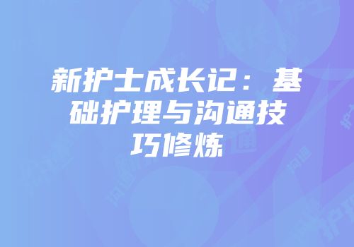 新护士成长记：基础护理与沟通技巧修炼