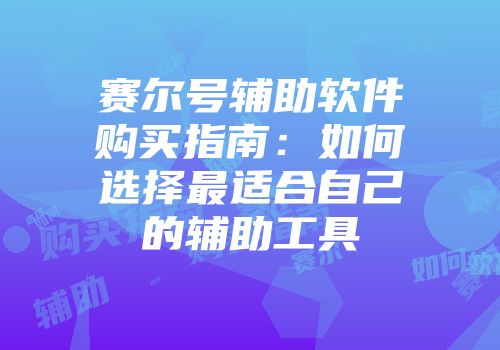 赛尔号辅助软件购买指南：如何选择最适合自己的辅助工具