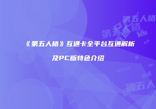 《第五人格》互通卡全平台互通解析及PC版特色介绍