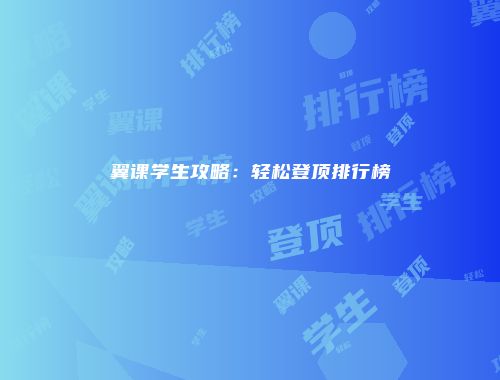 翼课学生攻略：轻松登顶排行榜