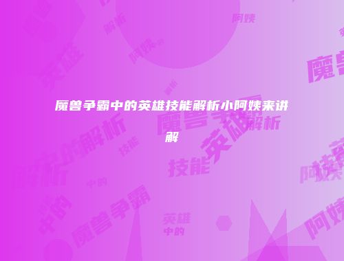 魔兽争霸中的英雄技能解析小阿姨来讲解