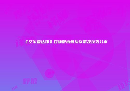 《艾尔登法环》召唤野狼骨灰详解及技巧分享