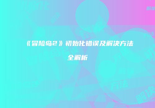《冒险岛2》初始化错误及解决方法全解析