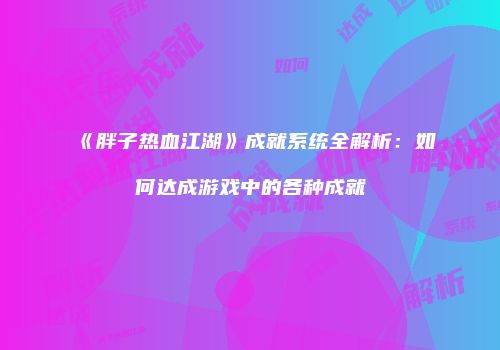 《胖子热血江湖》成就系统全解析：如何达成游戏中的各种成就
